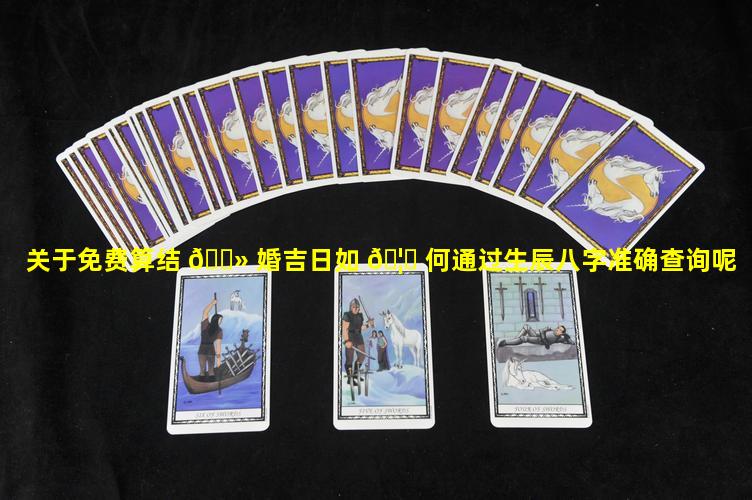 关于免费算结 🌻 婚吉日如 🦊 何通过生辰八字准确查询呢
